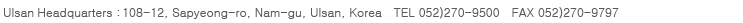 #402-1 Bugok-dong, Nam-gu, Ulsan-si  Tel 052-270-9500  Fax 052-270-9797